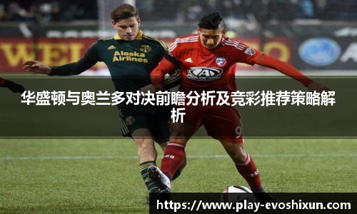 华盛顿与奥兰多对决前瞻分析及竞彩推荐策略解析