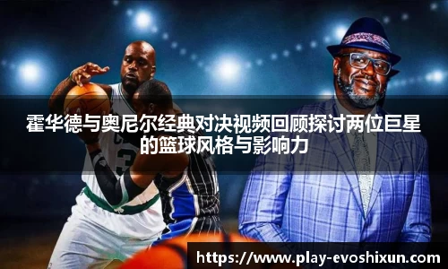 霍华德与奥尼尔经典对决视频回顾探讨两位巨星的篮球风格与影响力